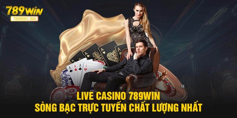 Live Casino 789WIN - Sòng Bạc Trực Tuyến Chất Lượng Nhất